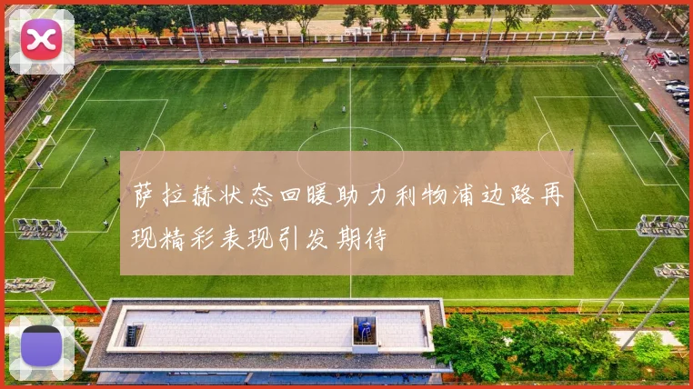 萨拉赫状态回暖助力利物浦边路再现精彩表现引发期待
