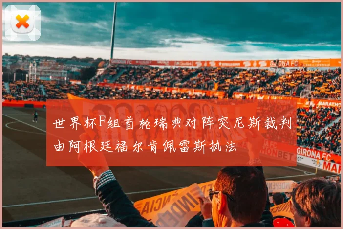 世界杯F组首轮瑞典对阵突尼斯裁判由阿根廷福尔肯佩雷斯执法