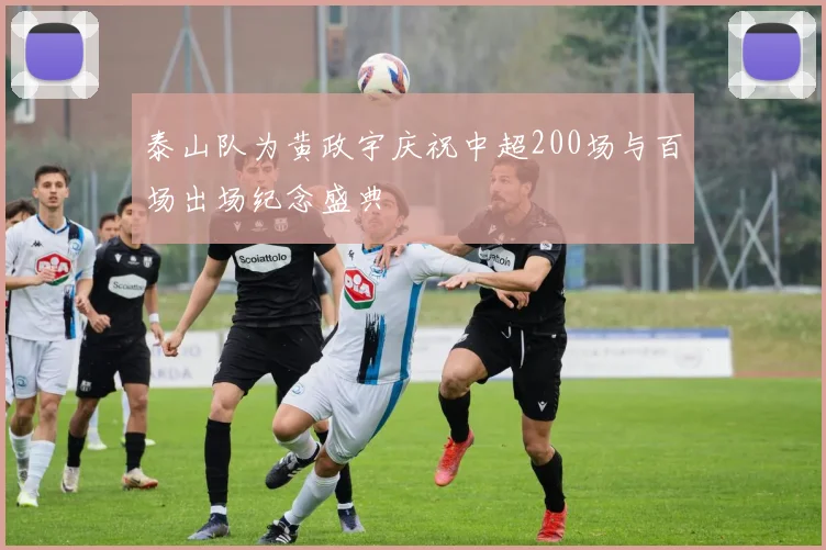 泰山队为黄政宇庆祝中超200场与百场出场纪念盛典