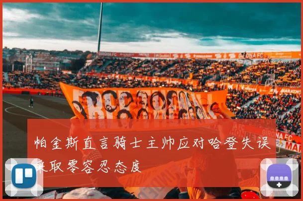 帕金斯直言骑士主帅应对哈登失误采取零容忍态度