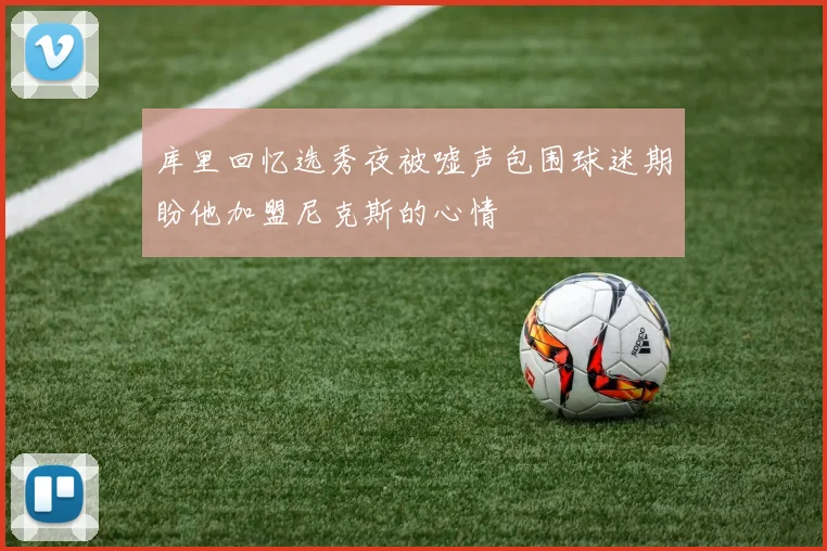 库里回忆选秀夜被嘘声包围球迷期盼他加盟尼克斯的心情